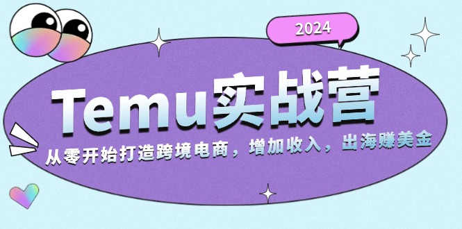 2024Temu实战营：从零开始打造跨境电商，增加收入，出海赚美金-鑫梵淘