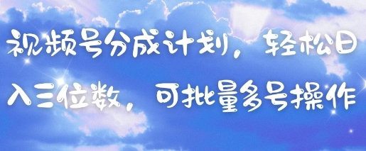 视频号分成计划，轻松日入三位数，可批量多号操作-鑫梵淘