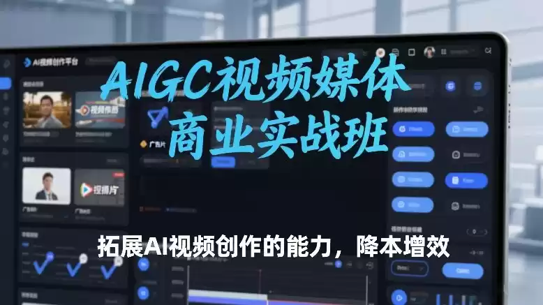 AIGC视频媒体商业实战班，拓展AI视频创作的能力，降本增效-鑫梵淘