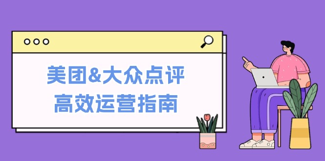 美团&大众点评高效运营指南：从平台基础认知到提升销量的实用操作技巧-鑫梵淘