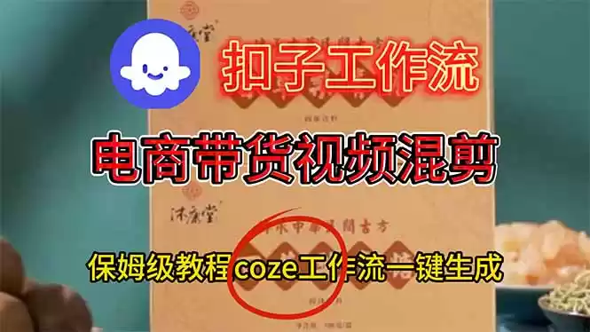 电商带货视频一键混剪，保姆级都系COZE工作流一键生成-鑫梵淘