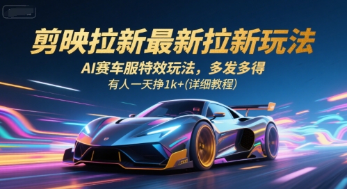剪映拉新最新拉新玩法，AI赛车服特效玩法，多发多得，有人一天挣1k+(详细教程)-鑫梵淘