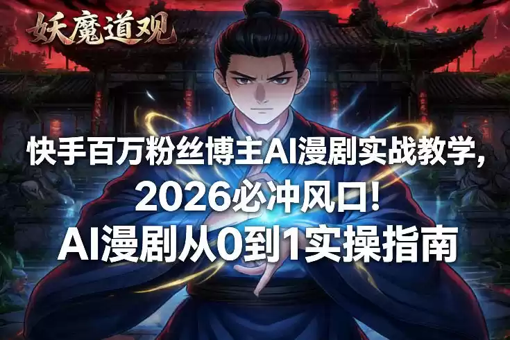 快手百万粉丝博主AI漫剧实战教学，2026必冲风口！AI漫剧从0到1实操指南-鑫梵淘