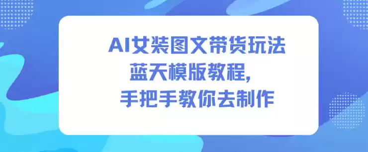 AI女装图文带货玩法蓝天模版教程,手把手教你去制作