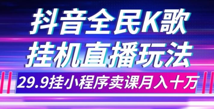 抖音全民K歌直播不露脸玩法，29.9挂小程序卖课月入10万-鑫梵淘