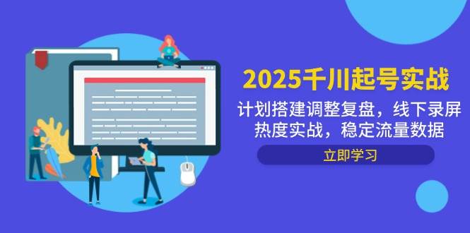 （14708期）2025千川起号实战，计划搭建调整复盘，线下录屏热度实战，稳定流量数据-鑫梵淘
