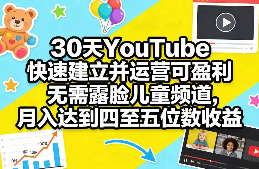 30天YouTube快速建立并运营可盈利无需露脸儿童频道，月入达到四至五位数收益-鑫梵淘