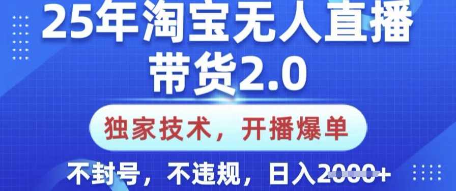 25年淘宝无人直播带货2.0.独家技术，开播爆单，纯小白易上手，不封号，不违规，日入多张【揭秘】-鑫梵淘