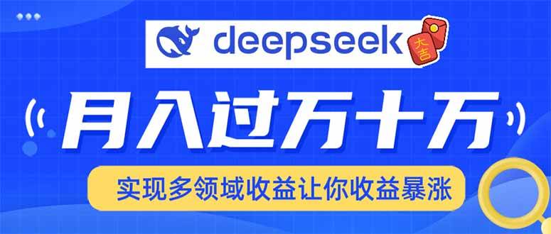 （14140期）用DeepSeek席卷各大平台，快速上手实现多领域，让你收入猛增-鑫梵淘