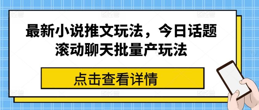 最新小说推文玩法，今日话题滚动聊天批量产玩法-鑫梵淘