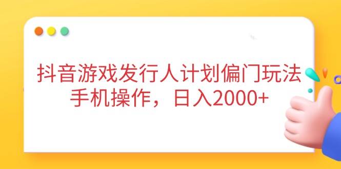 （14371期）抖音游戏发行人计划偏门玩法，手机操作，日入2000+-鑫梵淘