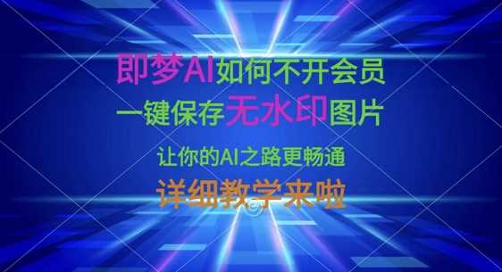 即梦AI如何不开会员，一键保存无水印图片，让你的AI之路更畅通，详细教学来啦-鑫梵淘