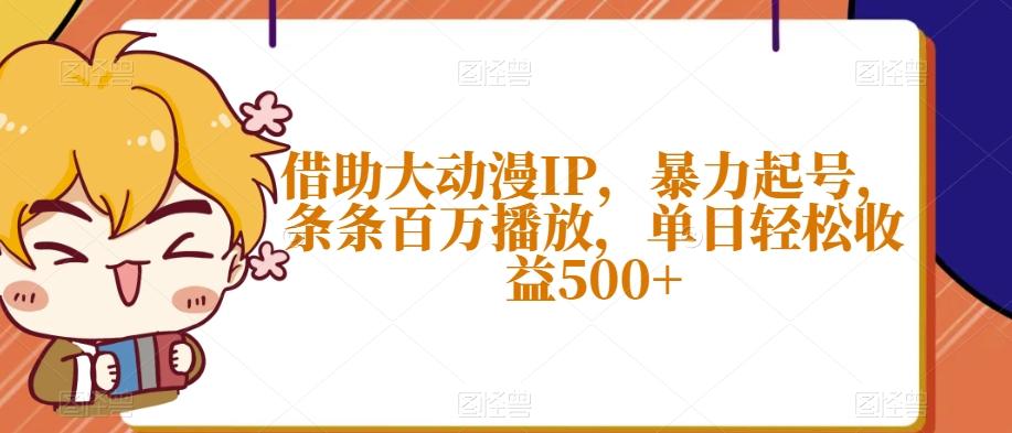 借助大动漫IP，暴力起号，条条百万播放，单日轻松收益500+【揭秘】-鑫梵淘