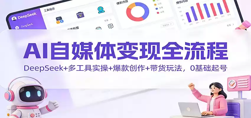 AI自媒体变现全流程：DeepSeek+多工具实操+爆款创作+带货玩法，0基础起号-鑫梵淘