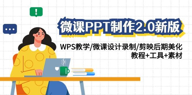(9304期)微课PPT制作-2.0新版：WPS教学/微课设计录制/剪映后期美化/教程+工具+素材-鑫梵淘
