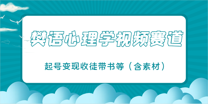 樊语心理学视频教学，最近爆火的视频赛道，起号变现收徒带书等（含素材）-鑫梵淘