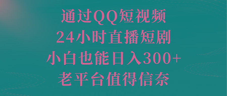 通过QQ短视频、24小时直播短剧，小白也能日入300+，老平台值得信奈-鑫梵淘