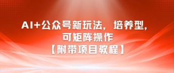 AI+公众号新玩法之培养型，可矩阵操作【附带项目教程】-鑫梵淘