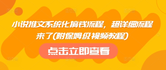 小说推文系统化搞钱流程，超详细流程来了(附保姆级视频教程)-鑫趣淘