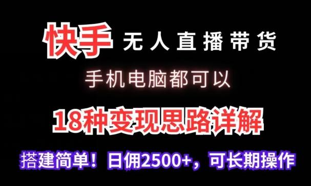 快手无人直播带货，手机电脑都可以，18种变现思路详解，搭建简单日佣2500+【揭秘】-鑫梵淘
