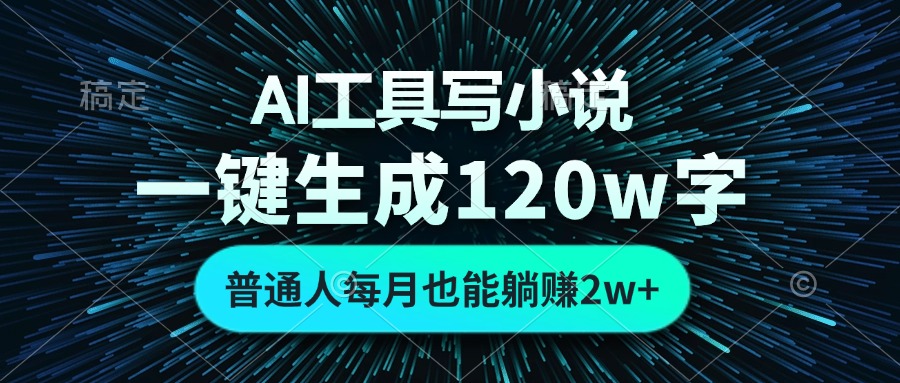AI工具写小说，一键生成120万字，普通人每月也能躺赚2w+-鑫梵淘