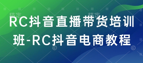 RC抖音直播带货培训班-RC抖音电商教程-鑫梵淘