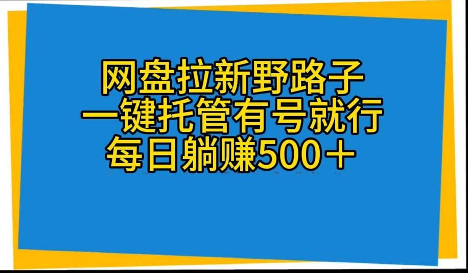 网盘拉新野路子，一键托管有号就行，全自动代发视频，每日躺赚500＋-鑫梵淘