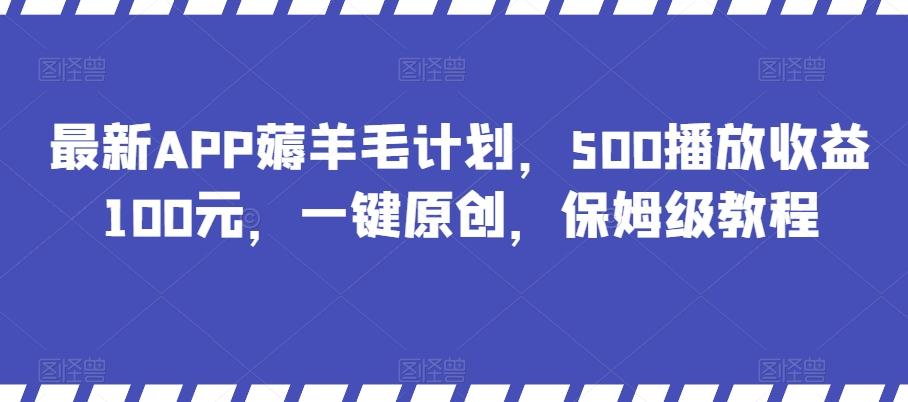 最新APP薅羊毛计划，500播放收益100元，一键原创，保姆级教程-鑫梵淘