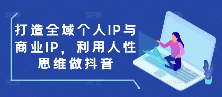 打造全域个人IP与商业IP，利用人性思维做抖音-鑫梵淘