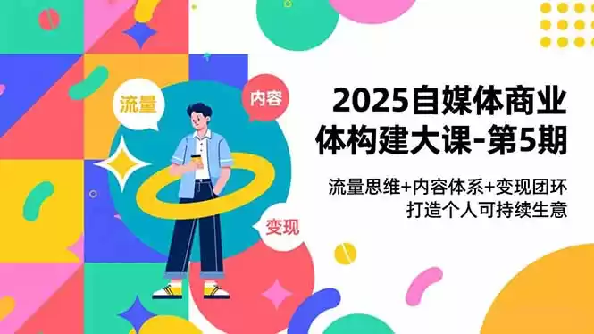 2025自媒体商业体构建大课-第5期，流量思维+内容体系+变现闭环，打造个人可持续生意-鑫梵淘