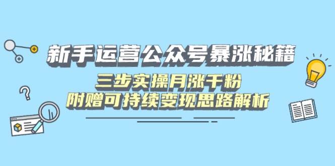 (14111期)新手运营公众号暴涨秘籍,三步实操月涨千粉,附赠可持续变现思路解析-鑫梵淘