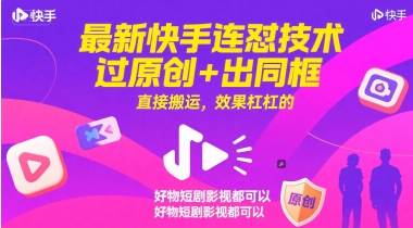 最新快手连怼技术，过原创+出同框，直接搬运，效果杠杠的，好物短剧影视都可以-鑫梵淘