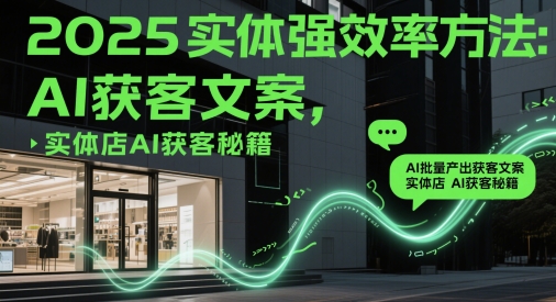 2025实体强效率方法：AI批量产出获客文案，实体店AI获客秘籍-鑫梵淘