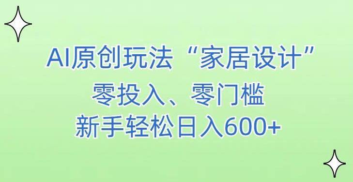 AI家居设计，简单好上手，新手小白什么也不会的，都可以轻松日入500+【揭秘】-鑫梵淘