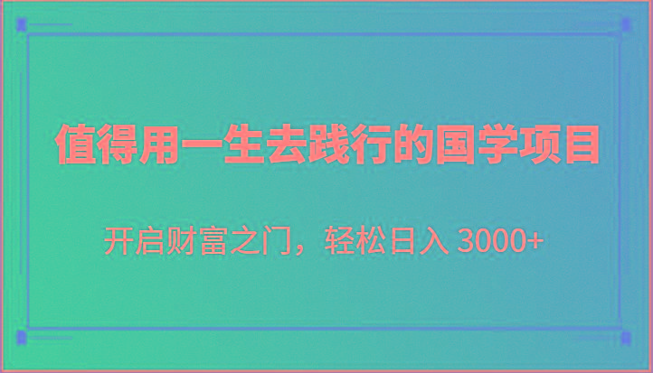 值得用一生去践行的国学项目，开启财富之门，轻松日入 3000+-鑫梵淘