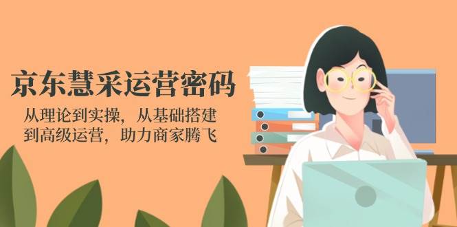 （14248期）京东慧采运营密码：从理论到实操，从基础搭建到高级运营，助力商家腾飞-鑫梵淘