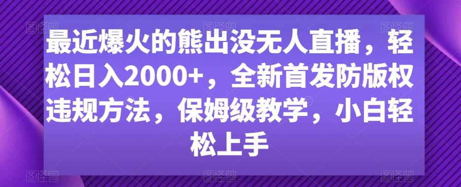 最近爆火的熊出没无人直播，轻松日入2000+，全新首发防版权违规方法【揭秘】-鑫趣淘