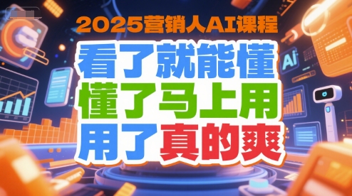 2025营销人AI课程，看了就能懂，懂了马上用，用了真的爽-鑫梵淘