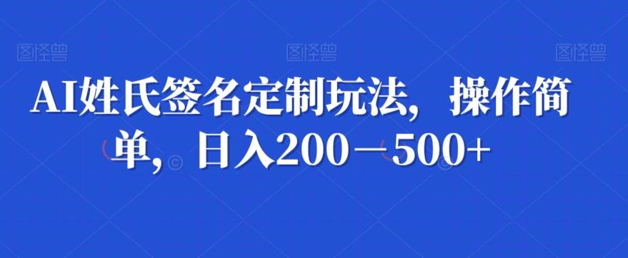 AI姓氏签名定制玩法，操作简单，日入200－500+-鑫梵淘