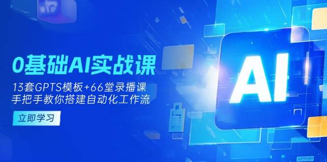 0基础AI实操课：13套GPTS模板+66字录播课，手把手教你搭建自动化工作流-鑫梵淘