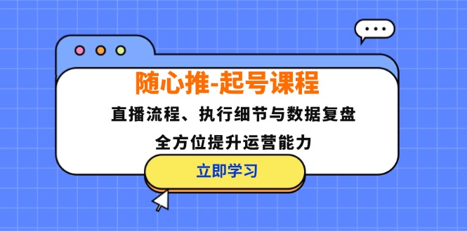 随心推-起号课程：直播流程、执行细节与数据复盘，全方位提升运营能力-鑫梵淘