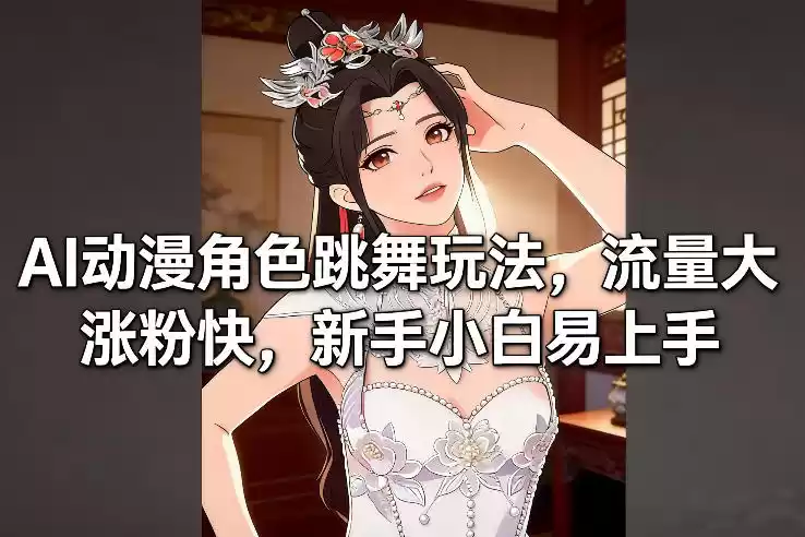 AI动漫角色跳舞玩法，流量大涨粉快，新手小白易上手-鑫梵淘