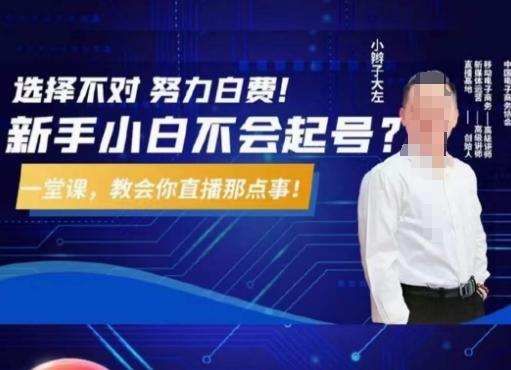 大左教您从0到1做直播带货，选择不对，努力白费，5小时课程搞定那点事，解决你起号问题-鑫梵淘
