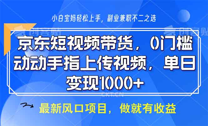 京东短视频带货，0门槛，动动手指上传视频，轻松日入1000+-鑫梵淘