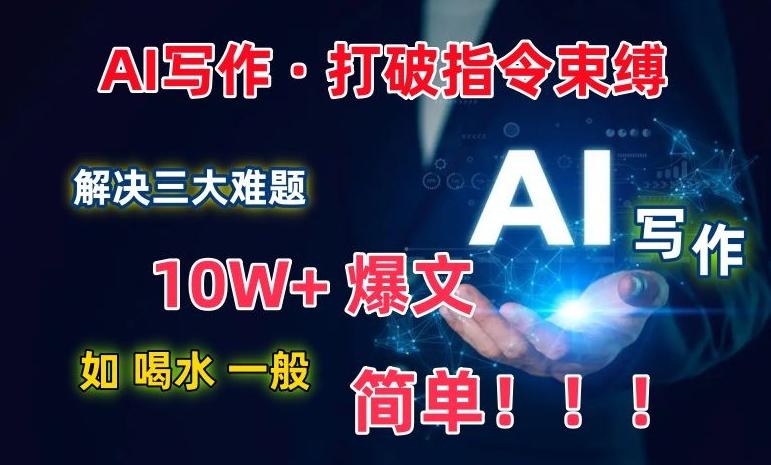 AI写作：解决三大难题，10W+爆文如喝水一般简单，打破指令调教束缚【揭秘】-鑫梵淘