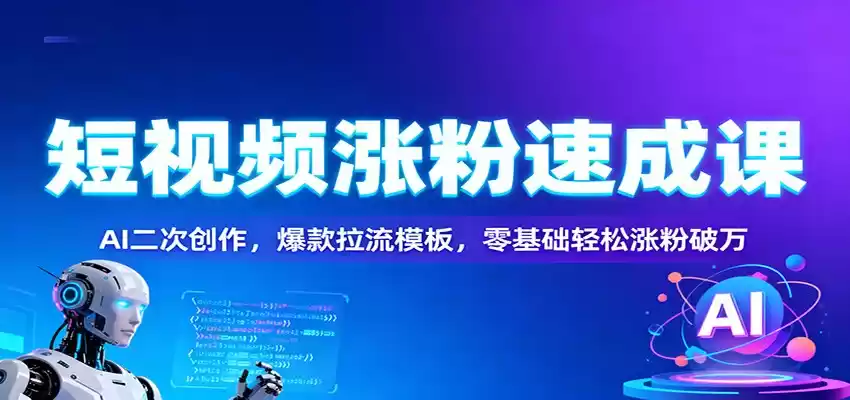 短视频涨粉速成课：AI二次创作，爆款拉流模板，零基础轻松涨粉破万-鑫梵淘