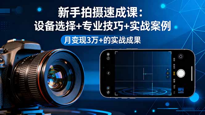 新手拍摄速成课，设备选择+专业技巧+实战案例，月变现3万+的实战成果-鑫梵淘