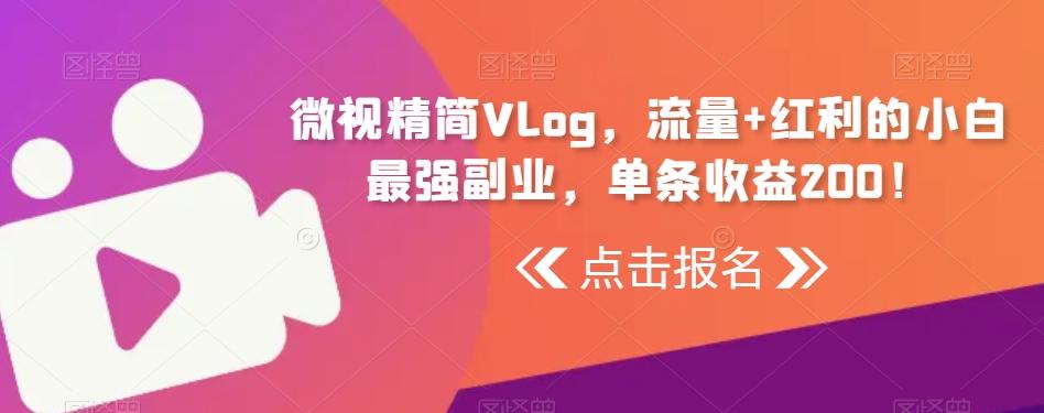 微视精简Vlog，流量+红利的小白最强副业，单条收益200！-鑫梵淘