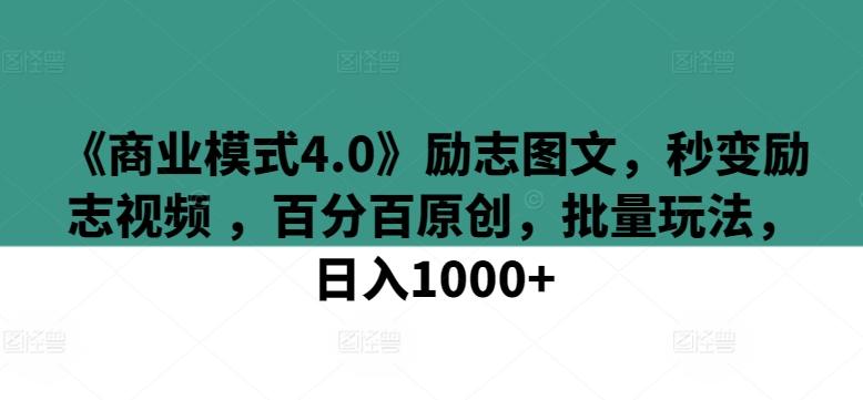 《商业模式4.0》励志图文，秒变励志视频 ，百分百原创，批量玩法，日入1000+【揭秘】-鑫梵淘