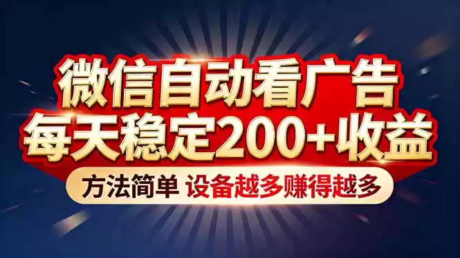 “薅羊毛”新境界！微信自动看广告每天稳定200+收益，方法简单，设备越多赚得越多-鑫梵淘